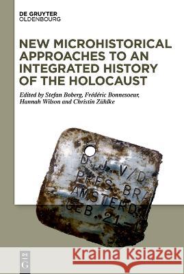 New Microhistorical Approaches to an Integrated History of the Holocaust Stefan Boberg Fr?d?ric Bonnesoeur Hannah Wilson 9783110738469 Walter de Gruyter