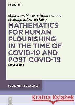 Mathematics for Human Flourishing in the Time of COVID-19 and Post COVID-19: Proceedings of the Workshop held at the Faculty of Mechanical Engineering, University of Nis, Nis, 21 of October 2020 Mahouton Norbert Hounkonnou Melanija Mitrovic  9783110738629