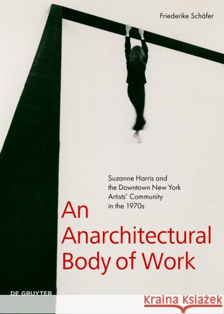 An Anarchitectural Body of Work: Suzanne Harris and the Downtown New York Artists' Community in the 1970s Schäfer, Friederike 9783110738681