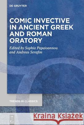 Comic Invective in Ancient Greek and Roman Oratory Sophia Papaioannou Andreas Serafim 9783110738964 de Gruyter