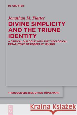 Divine Simplicity and the Triune Identity: A Critical Dialogue with the Theological Metaphysics of Robert W. Jenson Jonathan M. Platter 9783110739015 De Gruyter