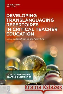 Developing Translanguaging Repertoires in Critical Teacher Education Zhongfeng Tian Nicole King 9783110739183 Walter de Gruyter