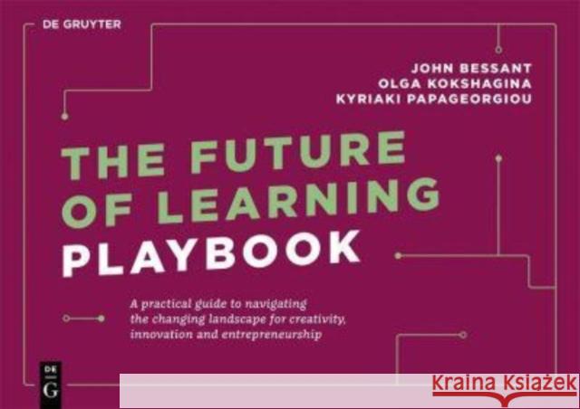 The Future of Learning Playbook: A Practical Guide to Navigating the Changing Landscape for Creativity, Innovation and Entrepreneurship John Bessant Olga Kokshagina Kyriaki Papageorgiou 9783110739435