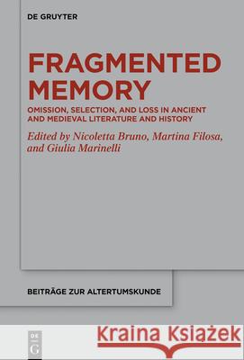 Fragmented Memory: Omission, Selection, and Loss in Ancient and Medieval Literature and History Nicoletta Bruno Martina Filosa Giulia Marinelli 9783110740387 de Gruyter