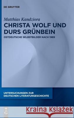 Christa Wolf Und Durs Grünbein: Ostdeutsche Selbstbilder Nach 1989 Matthias Kandziora 9783110740424 De Gruyter