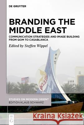 Branding the Middle East: Communication Strategies and Image Building from Qom to Casablanca Steffen Wippel 9783110740622 de Gruyter