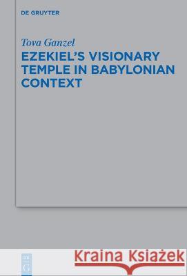 Ezekiel's Visionary Temple in Babylonian Context Tova Ganzel 9783110740677