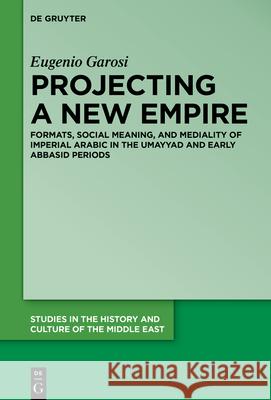 Projecting a New Empire: Formats, Social Meaning, and Mediality of Imperial Arabic in the Umayyad and Early Abbasid Periods Eugenio Garosi 9783110740721