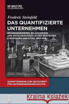 Das Quantifizierte Unternehmen: Rechnungswesen, Bilanzierung Und Entscheidungen in Der Deutschen Chemischen Industrie, 1863-1916 Frederic Steinfeld 9783110741988