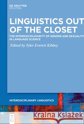 Linguistics Out of the Closet: The Interdisciplinarity of Gender and Sexuality in Language Science Tyler Everett Kibbey 9783110742282
