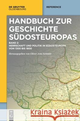 Herrschaft Und Politik in Südosteuropa Von 1300 Bis 1800 Oliver Jens Schmitt 9783110743944