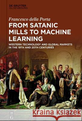 From Satanic Mills to Machine Learning: Western Technology and Global Markets in the 19th and 20th Centuries Francesco Dell 9783110744354