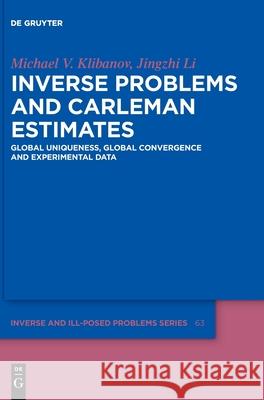 Inverse Problems and Carleman Estimates: Global Uniqueness, Global Convergence and Experimental Data Michael V. Klibanov, Jingzhi Li 9783110745412