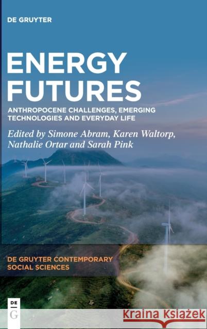Energy Futures: Anthropocene Challenges, Emerging Technologies and Everyday Life Simone Abram Karen Waltorp Nathalie Ortar 9783110745627 de Gruyter