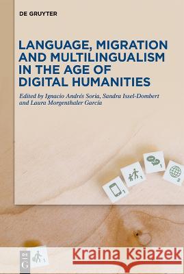 Language, Migration and Multilingualism in the Age of Digital Humanities Ignacio Andrés Soria, Laura Morgenthaler García, Sandra Issel-Dombert 9783110745962