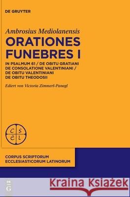 Orationes Funebres I: In Psalmum 61 / de Obitu Gratiani. de Consolatione Valentiniani / de Obitu Valentiniani de Obitu Theodosii Ambrosius Mediolanensis, Victoria Zimmerl-Panagl 9783110747195 De Gruyter