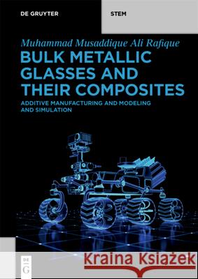Bulk Metallic Glasses and Their Composites: Additive Manufacturing and Modeling and Simulation Muhammad Musaddique Ali Rafique 9783110747218