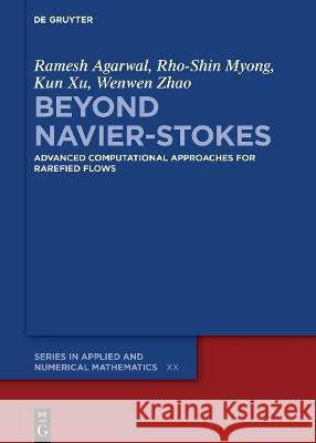 Beyond Navier-Stokes: Advanced Computational Approaches for Rarefied Flows Ramesh Agarwal Rho-Shin Myong Kun Xu 9783110747539