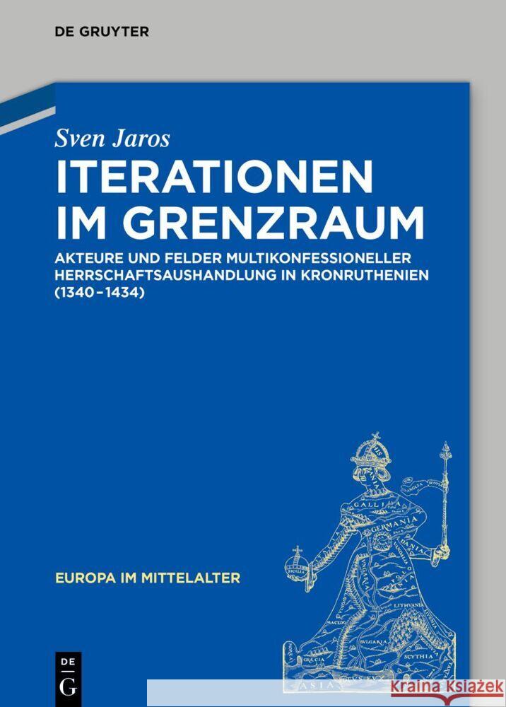Iterationen Im Grenzraum: Akteure Und Felder Multikonfessioneller Herrschaftsaushandlung in Kronruthenien (1340-1434) Sven Jaros 9783110748444
