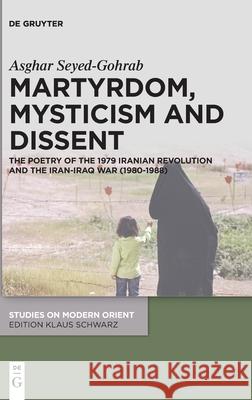 Martyrdom, Mysticism and Dissent: The Poetry of the 1979 Iranian Revolution and the Iran-Iraq War (1980-1988) Seyed-Gohrab, Asghar 9783110748598