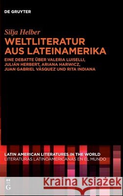 Weltliteratur Aus Lateinamerika: Eine Debatte Über Valeria Luiselli, Julián Herbert, Ariana Harwicz, Juan Gabriel Vásquez Und Rita Indiana Helber, Silja 9783110748642 de Gruyter