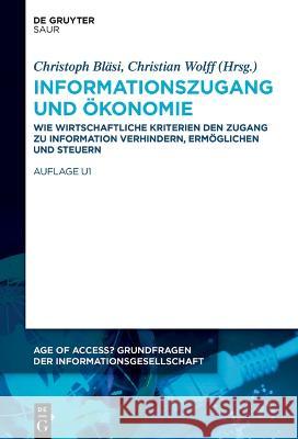 Informationszugang Und Ökonomie: Wie Wirtschaftliche Kriterien Den Zugang Zu Information Verhindern, Ermöglichen Und Steuern Bläsi, Christoph 9783110749052 K.G. Saur Verlag