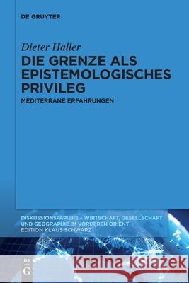 Die Grenze ALS Epistemologisches Privileg: Mediterrane Erfahrungen Dieter Haller 9783110749281