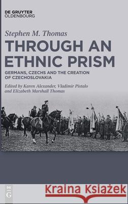 Through an Ethnic Prism: Germans, Czechs and the Creation of Czechoslovakia Stephen M. Thomas (✝), Karen Alexander, Vladimir Pistalo, Elizabeth Marshall Thomas 9783110749403