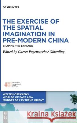 The Exercise of the Spatial Imagination in Pre-Modern China: Shaping the Expanse Garret Pagensteche 9783110749656 de Gruyter