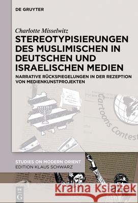 Stereotypisierungen Des Muslimischen in Deutschen Und Israelischen Medien: Narrative Rückspiegelungen in Der Rezeption Von Medienkunstprojekten Misselwitz, Charlotte 9783110750690 de Gruyter