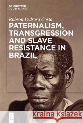 Paternalism, Transgression and Slave Resistance in Brazil Robson Pedros 9783110750928 Walter de Gruyter