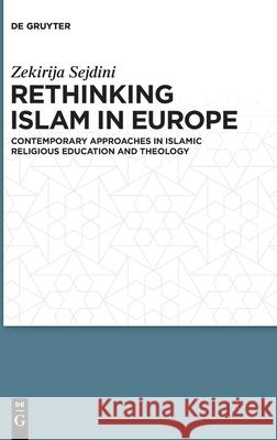 Rethinking Islam in Europe: Contemporary Approaches in Islamic Religious Education and Theology Zekirija Sejdini 9783110752267