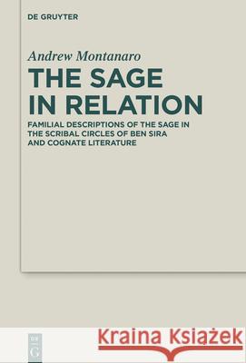The Sage in Relation: Familial Descriptions of the Sage in the Scribal Circles of Ben Sira and Cognate Literature Andrew Montanaro 9783110752281 de Gruyter