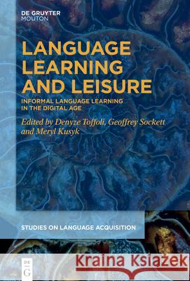 Language Learning and Leisure: Informal Language Learning in the Digital Age Denyze Toffoli Geoffrey Sockett Meryl Kusyk 9783110752342 De Gruyter Mouton