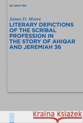 Literary Depictions of the Scribal Profession in the Story of Ahiqar and Jeremiah 36 James D. Moore 9783110752540