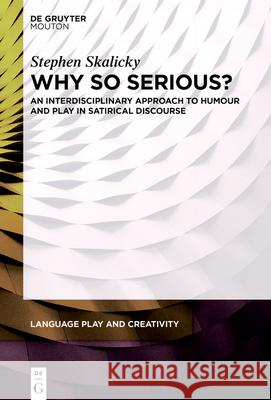 Why So Serious?: An Interdisciplinary Approach to Humour and Play in Satirical Discourse Stephen Skalicky 9783110753417 de Gruyter Mouton