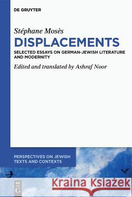 St?phane Mos?s Displacements: Selected Essays on German-Jewish Literature and Modernity Ashraf Noor Ashraf Noor 9783110754018 de Gruyter