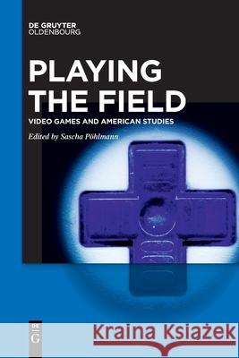 Playing the Field: Video Games and American Studies Sascha Pohlmann 9783110754629