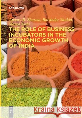 The Role of Business Incubators in the Economic Growth of India Apoorv R. Sharma Balvinder Shukla Manoj Joshi 9783110754674 Walter de Gruyter