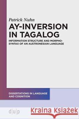 Ay-Inversion in Tagalog: Information Structure and Morphosyntax of an Austronesian Language Patrick Nuhn 9783110754988 Dusseldorf University Press