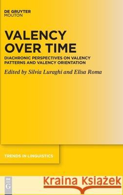 Valency Over Time: Diachronic Perspectives on Valency Patterns and Valency Orientation Silvia Luraghi Elisa Roma 9783110755602