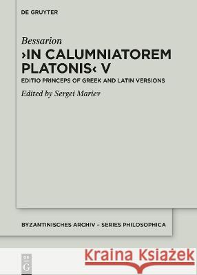 In Calumniatorem Platonis V: Editio Princeps of Greek and Latin Versions Bessarion                                Sergei Mariev 9783110756005 de Gruyter