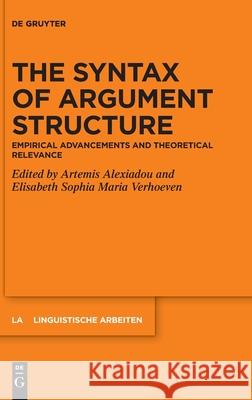 The Syntax of Argument Structure: Empirical Advancements and Theoretical Relevance Artemis Alexiadou Elisabeth Sophia Maria Verhoeven 9783110757156 de Gruyter