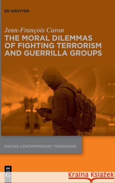 The Moral Dilemmas of Fighting Terrorism and Guerrilla Groups Jean-Fran?ois Caron 9783110757484 de Gruyter