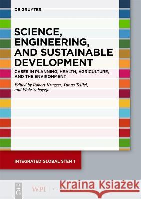 Science, Engineering, and Sustainable Development: Cases in Planning, Health, Agriculture, and the Environment Robert Krueger Yunus Telliel Wole Soboyejo 9783110757491 de Gruyter