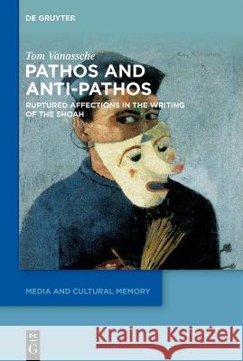 Pathos and Anti-Pathos: Ruptured Affections in the Writing of the Shoah Vanassche, Tom 9783110757743 de Gruyter
