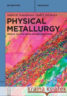 Physical Metallurgy: Metals, Alloys, Phase Transformations Vadim M. Schastlivtsev Vitaly I. Zel'dovich 9783110758016 de Gruyter