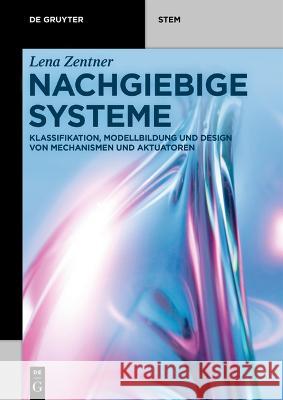 Nachgiebige Systeme: Klassifikation, Modellbildung Und Design Von Mechanismen Und Aktuatoren Lena Zentner 9783110759211 Walter de Gruyter