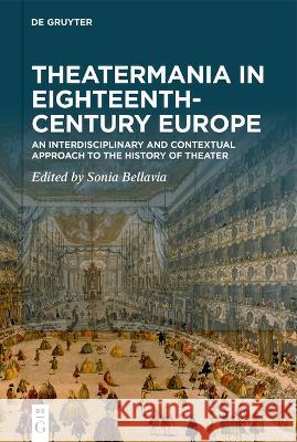 Theatermania in Eighteenth-Century Europe: An Interdisciplinary and Contextual Approach to the History of Theater Sonia Bellavia 9783110759235 de Gruyter
