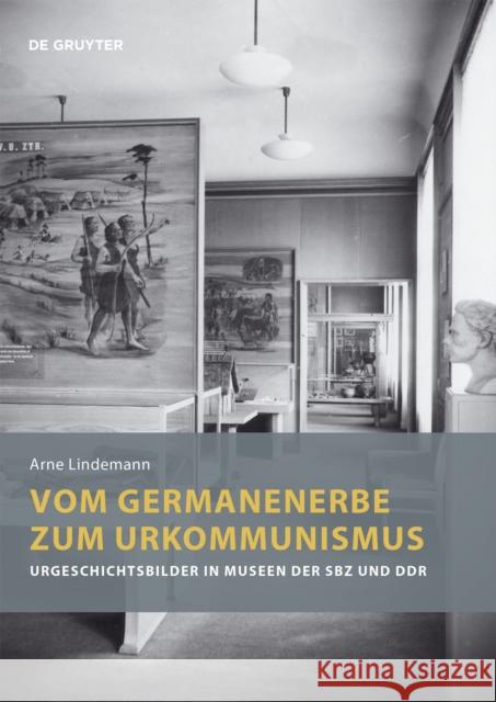 Vom Germanenerbe Zum Urkommunismus: Urgeschichtsbilder in Museen Der Sbz Und Ddr Arne Lindemann 9783110760866 de Gruyter